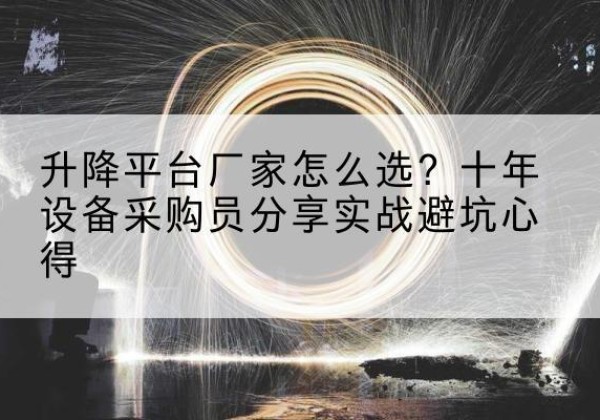 日喀则升降平台厂家-怎么选？十年设备采购员分享实战避坑心得