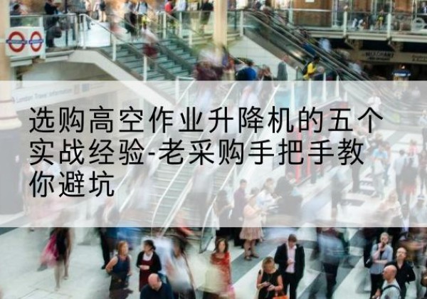 日喀则高空作业升降机厂家-选购高空作业升降机的五个实战经验-老采购手把手教你避坑