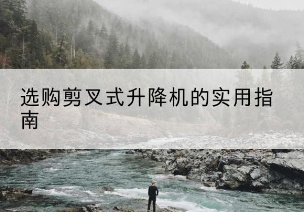 日喀则剪叉式升降机怎么选-选购剪叉式升降机的实用指南